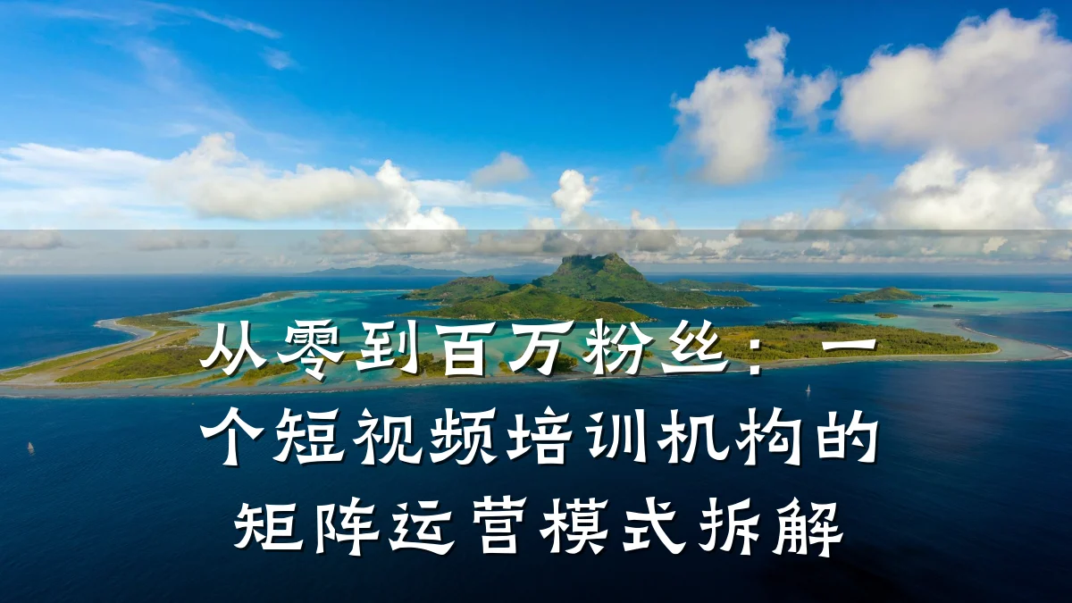 从零到百万粉丝:一个短视频培训机构的矩阵运营模式拆解