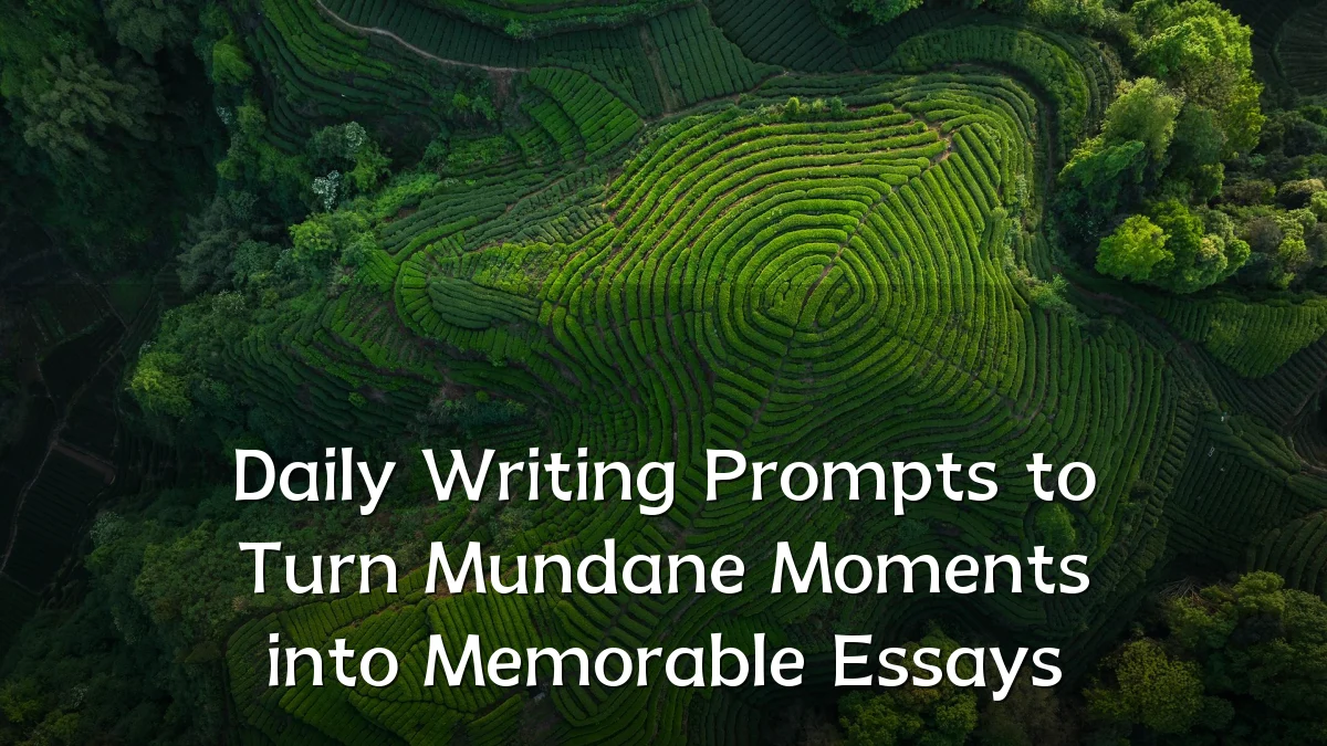 Daily Writing Prompts to Turn Mundane Moments into Memorable Essays