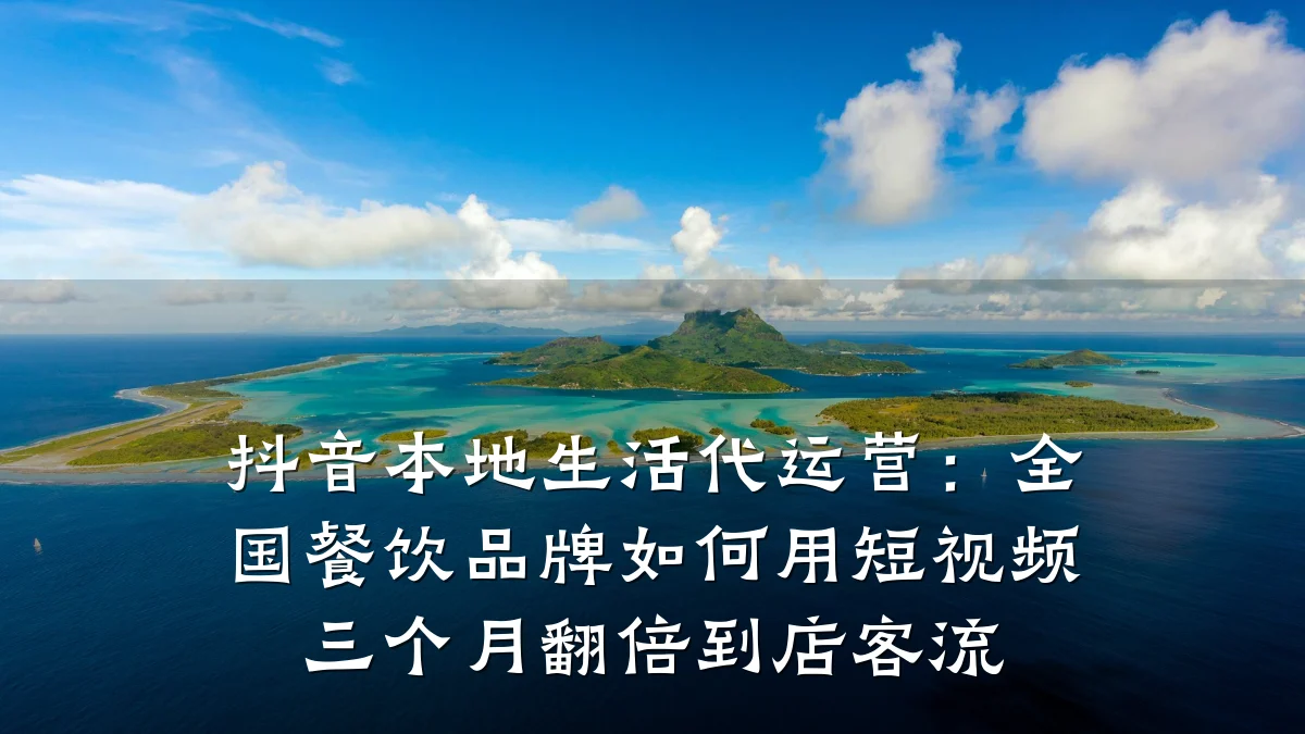 抖音本地生活代运营：全国餐饮品牌如何用短视频三个月翻倍到店客流