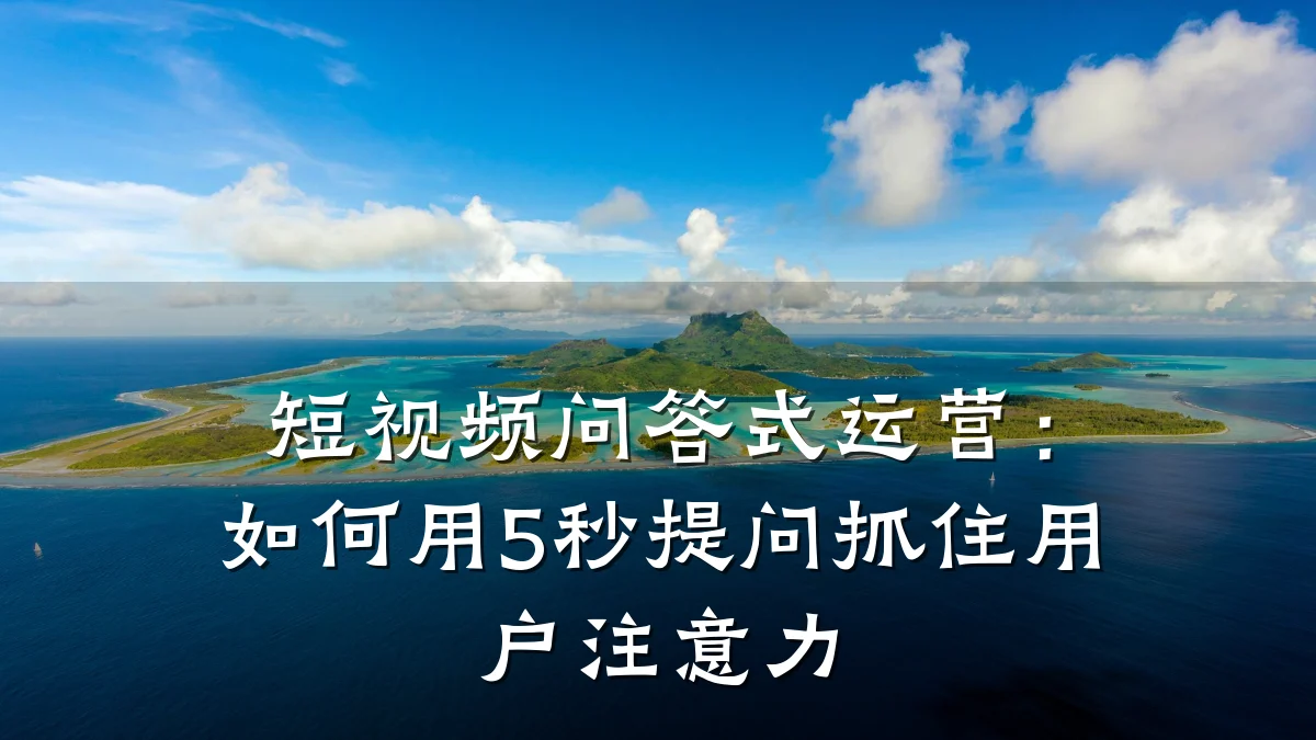 短视频问答式运营：如何用5秒提问抓住用户注意力