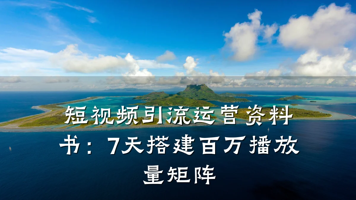短视频引流运营资料书:7天搭建百万播放量矩阵