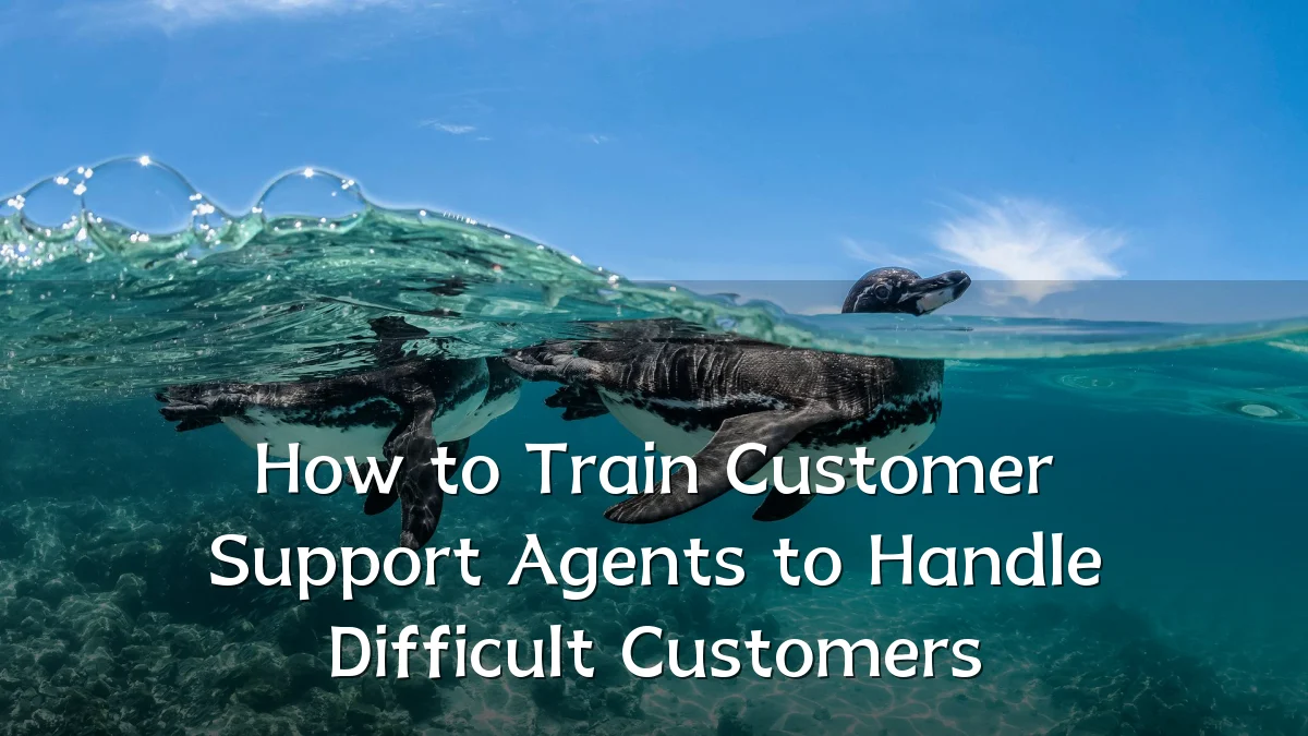 How to Train Customer Support Agents to Handle Difficult Customers