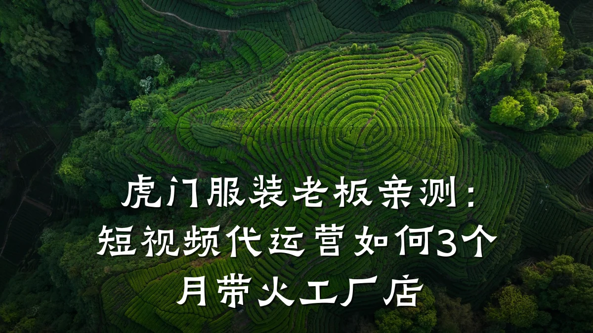 虎门服装老板亲测:短视频代运营如何3个月带火工厂店