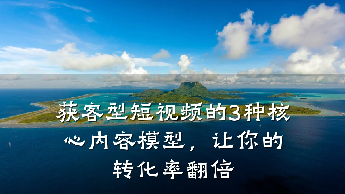 获客型短视频的3种核心内容模型，让你的转化率翻倍