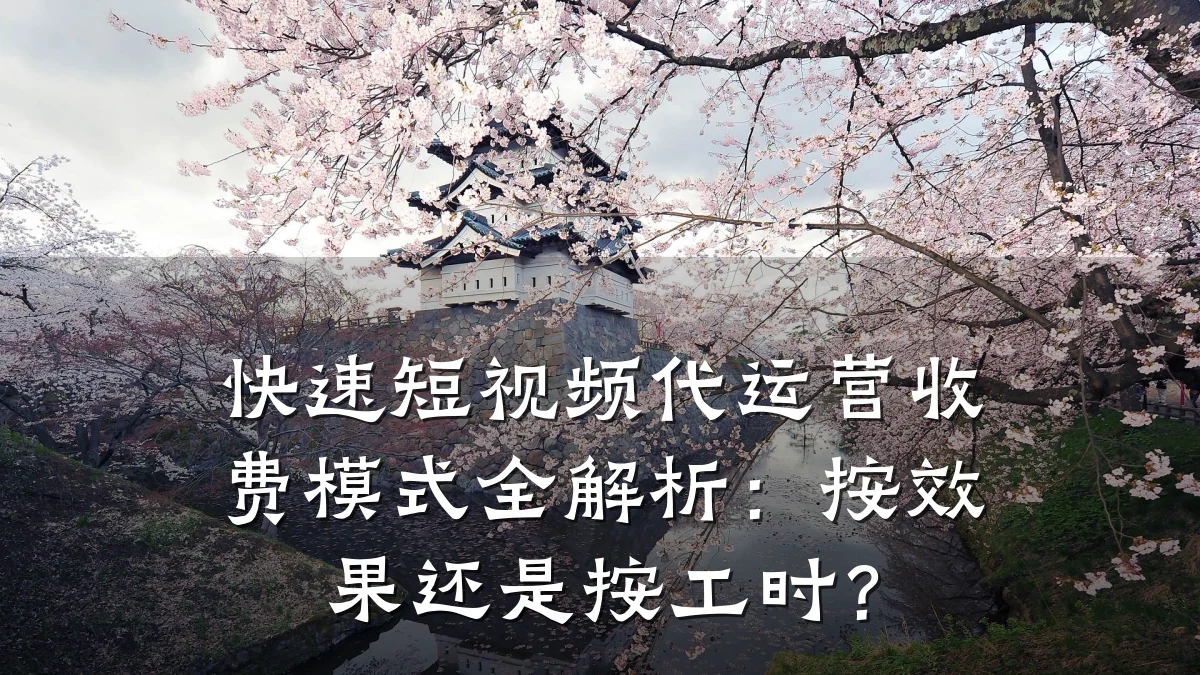快速短视频代运营收费模式全解析：按效果还是按工时？