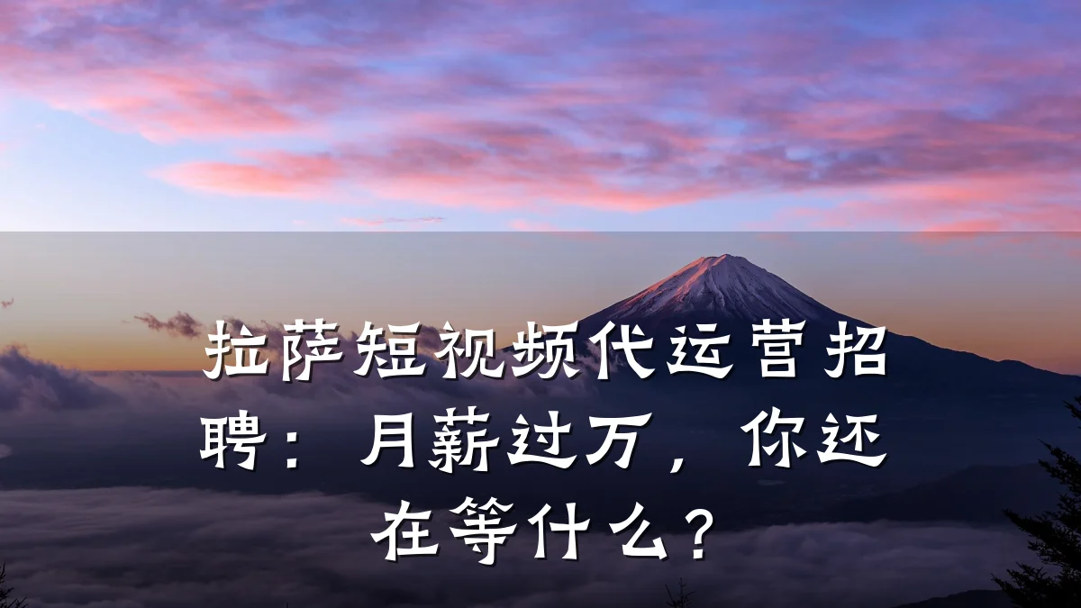 拉萨短视频代运营招聘:月薪过万,你还在等什么?