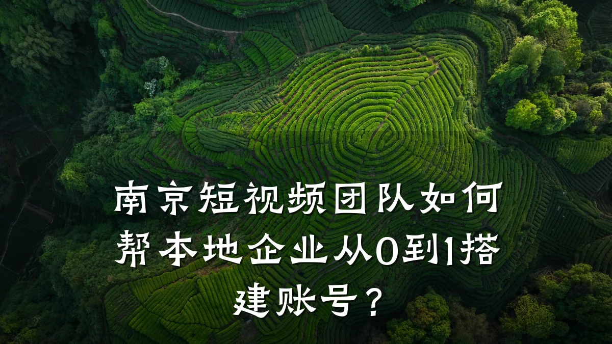 南京短视频团队如何帮本地企业从0到1搭建账号?