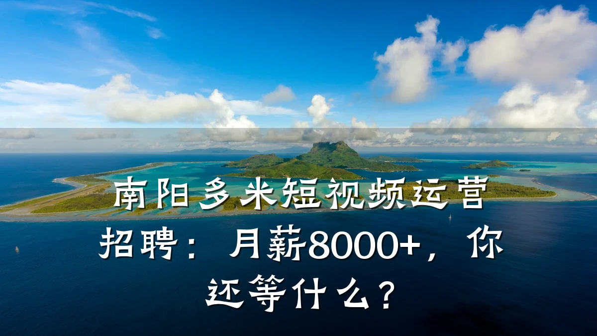 南阳多米短视频运营招聘：月薪8000+，你还等什么？