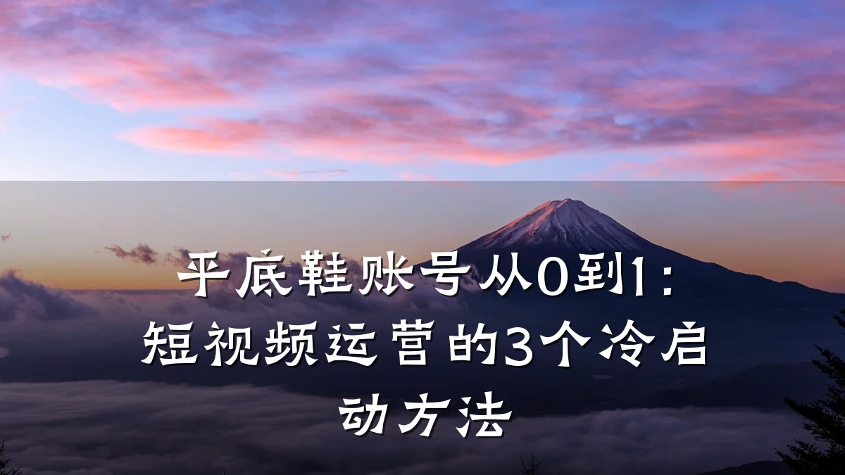 平底鞋账号从0到1:短视频运营的3个冷启动方法