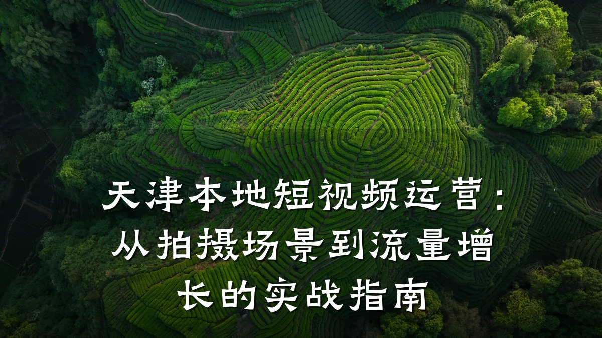 天津本地短视频运营:从拍摄场景到流量增长的实战指南