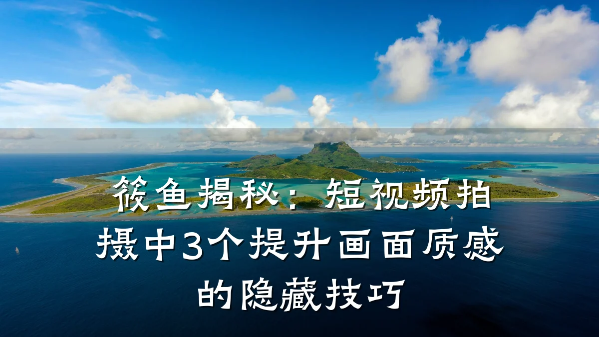 筱鱼揭秘:短视频拍摄中3个提升画面质感的隐藏技巧