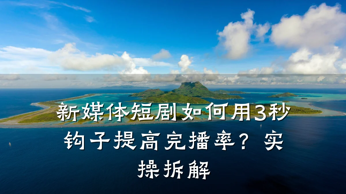 新媒体短剧如何用3秒钩子提高完播率?实操拆解