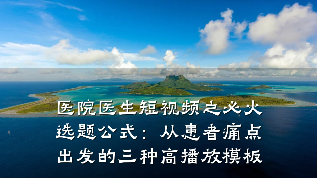 医院医生短视频之必火选题公式：从患者痛点出发的三种高播放模板