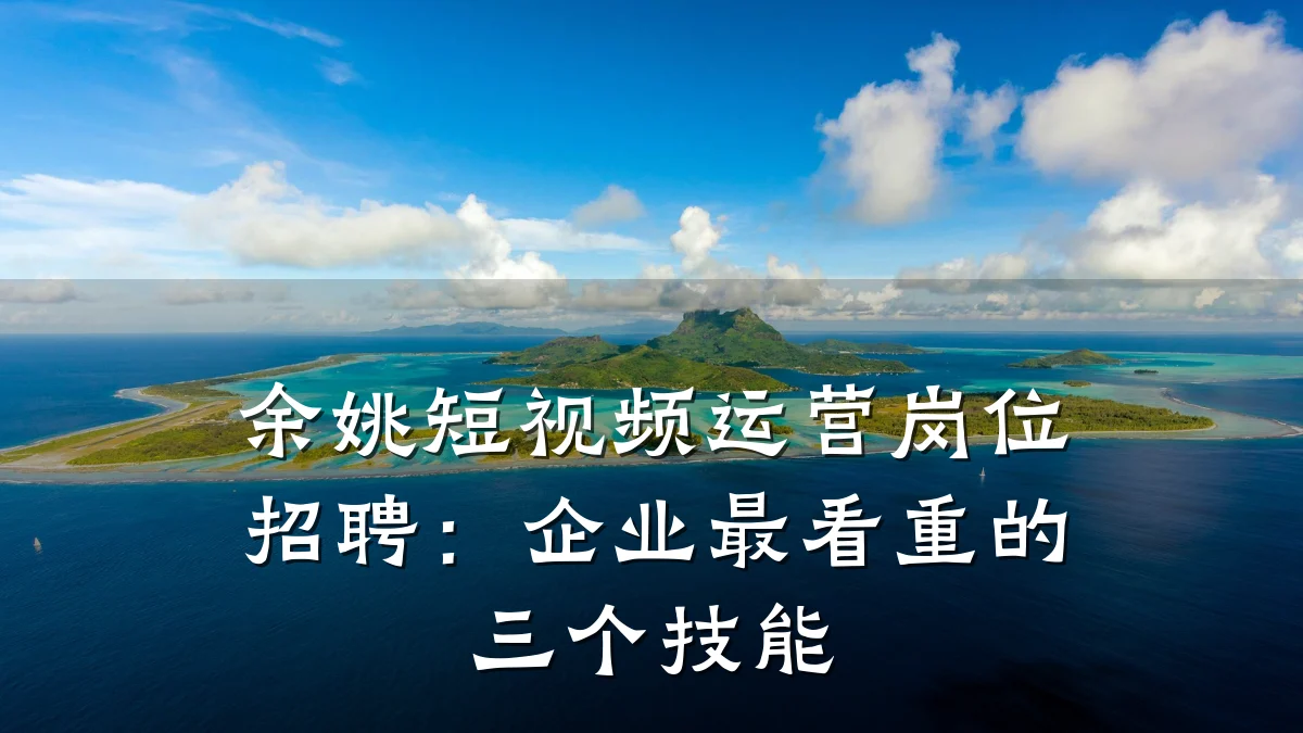 余姚短视频运营岗位招聘:企业最看重的三个技能