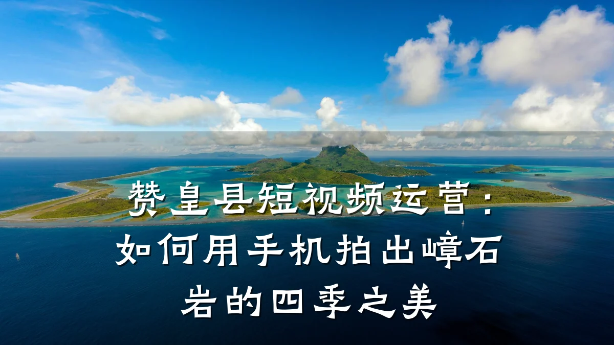 赞皇县短视频运营:如何用手机拍出嶂石岩的四季之美