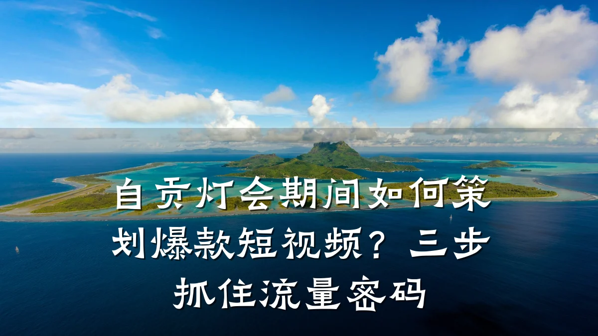 自贡灯会期间如何策划爆款短视频?三步抓住流量密码
