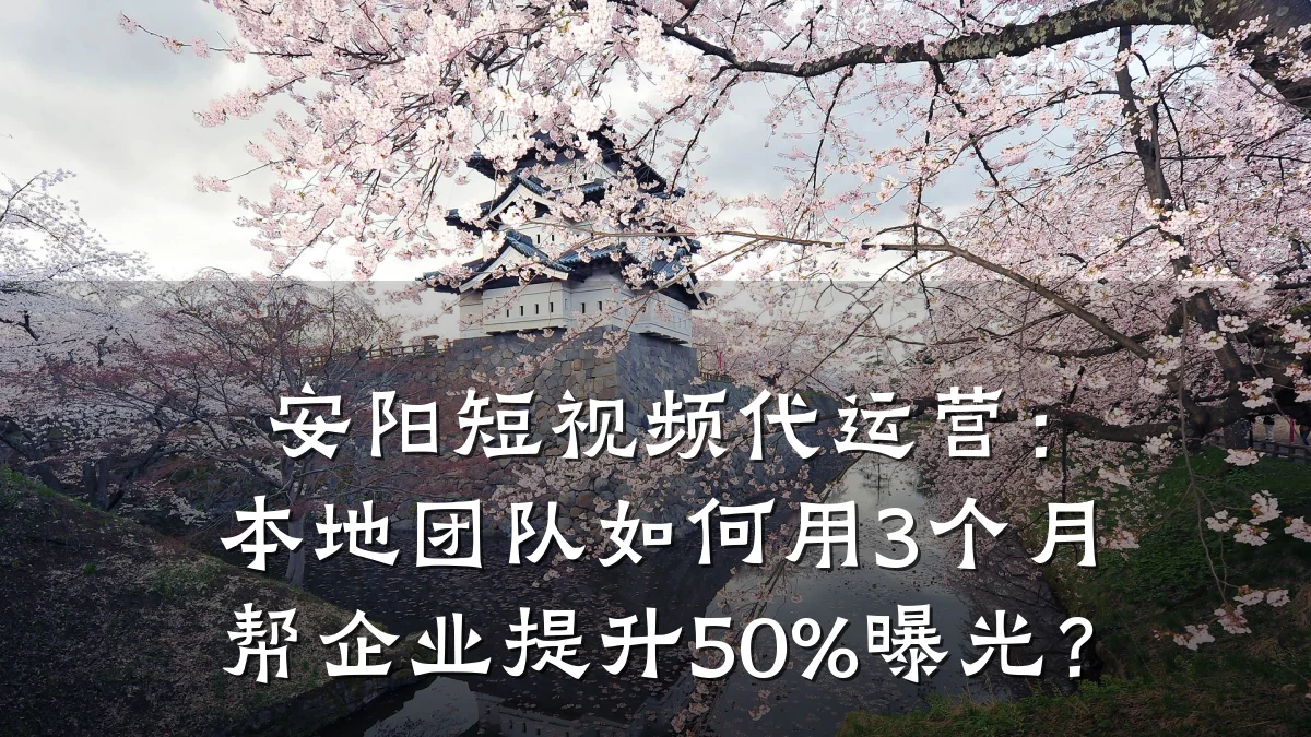 安阳短视频代运营:本地团队如何用3个月帮企业提升50%曝光?