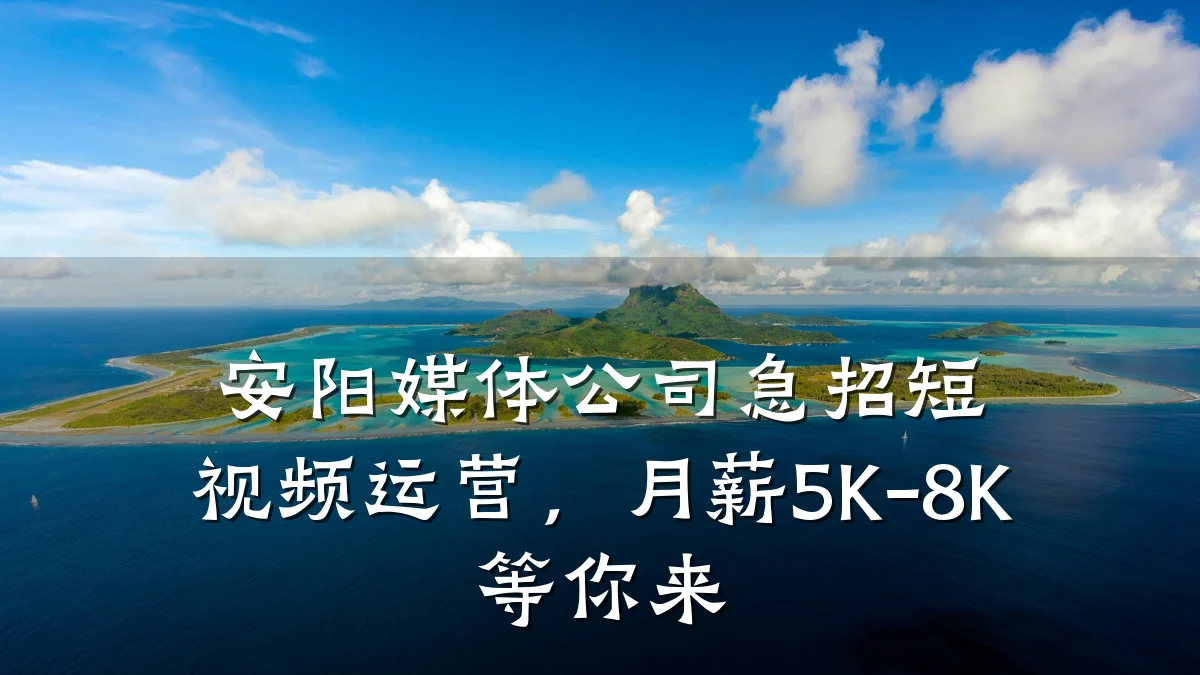安阳媒体公司急招短视频运营,月薪5K-8K等你来