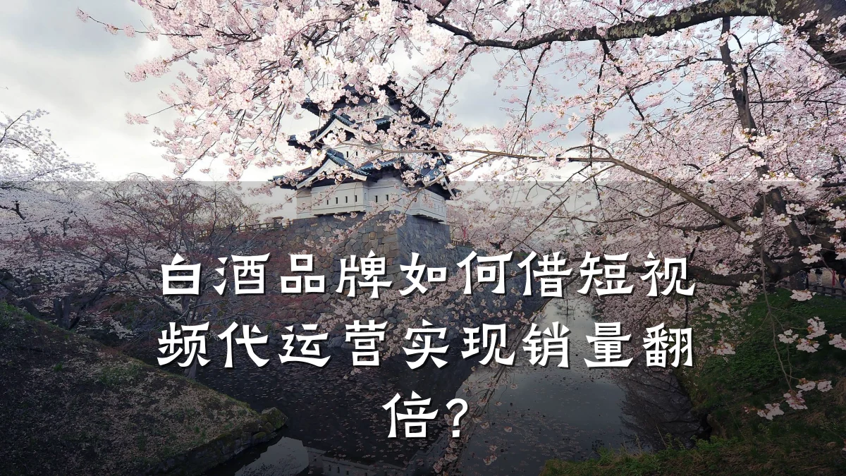 白酒品牌如何借短视频代运营实现销量翻倍?