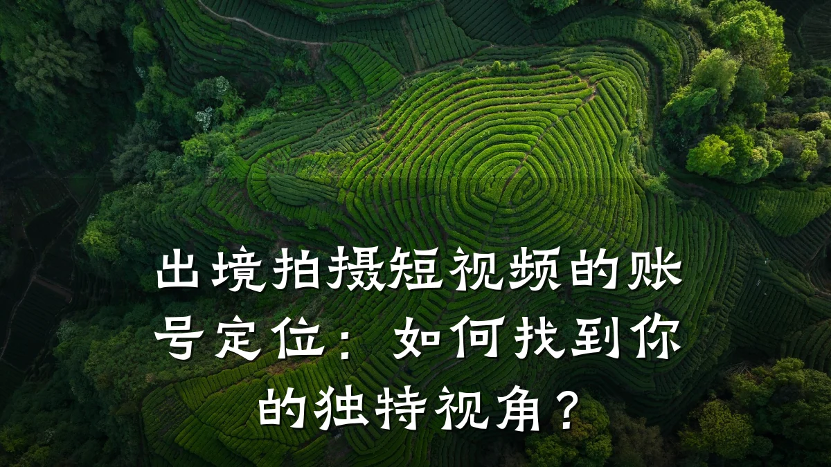 出境拍摄短视频的账号定位:如何找到你的独特视角?
