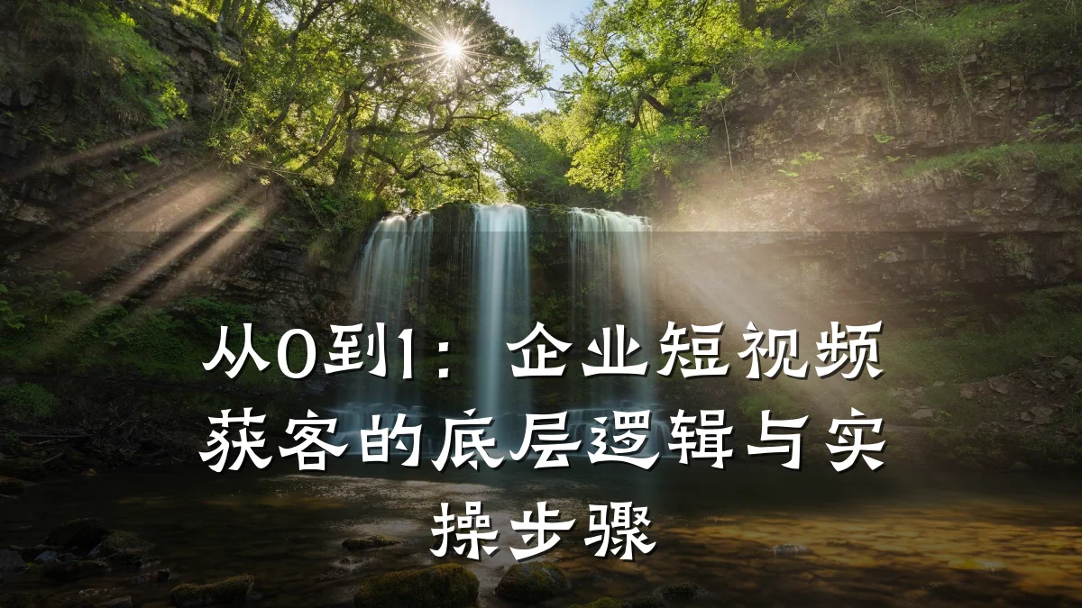 从0到1:企业短视频获客的底层逻辑与实操步骤