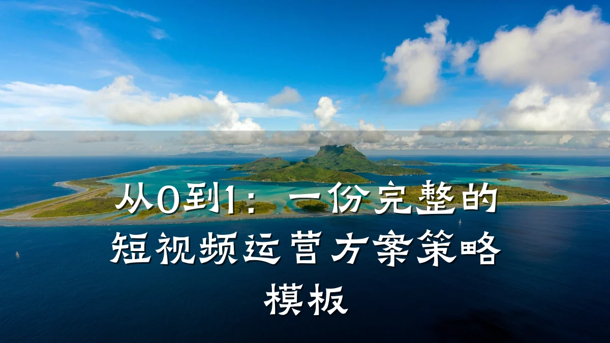 从0到1:一份完整的短视频运营方案策略模板