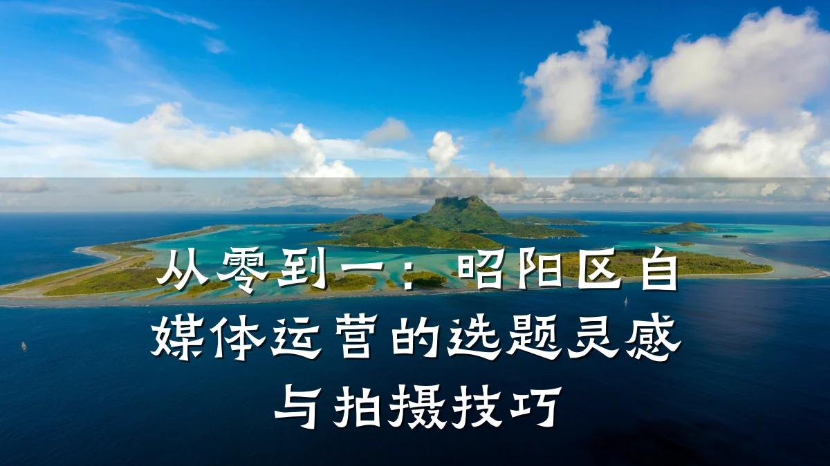 从零到一：昭阳区自媒体运营的选题灵感与拍摄技巧