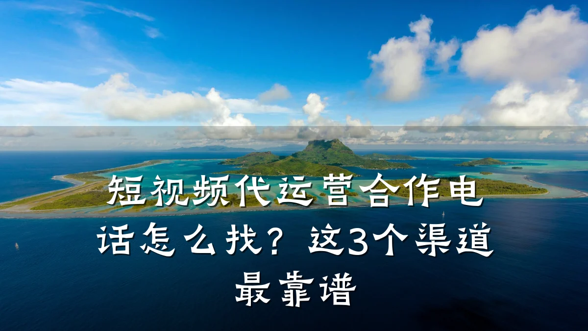 短视频代运营合作电话怎么找？这3个渠道最靠谱