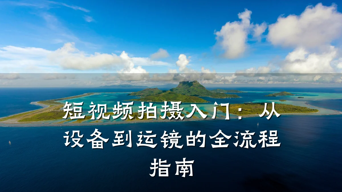 短视频拍摄入门:从设备到运镜的全流程指南