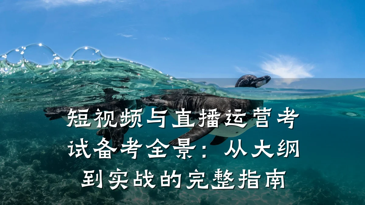 短视频与直播运营考试备考全景:从大纲到实战的完整指南