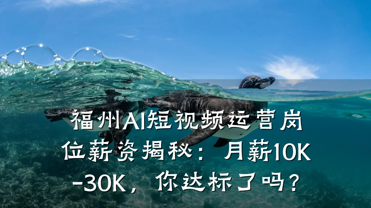 福州AI短视频运营岗位薪资揭秘：月薪10K-30K，你达标了吗？