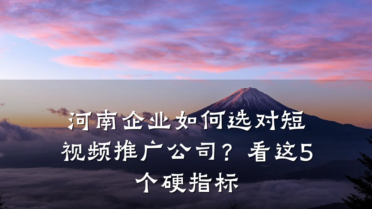 河南企业如何选对短视频推广公司?看这5个硬指标