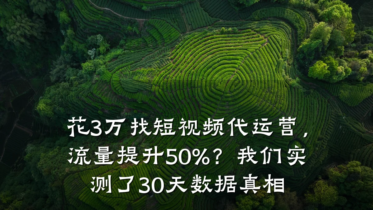 花3万找短视频代运营,流量提升50%?我们实测了30天数据真相