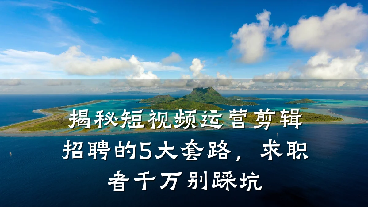 揭秘短视频运营剪辑招聘的5大套路，求职者千万别踩坑