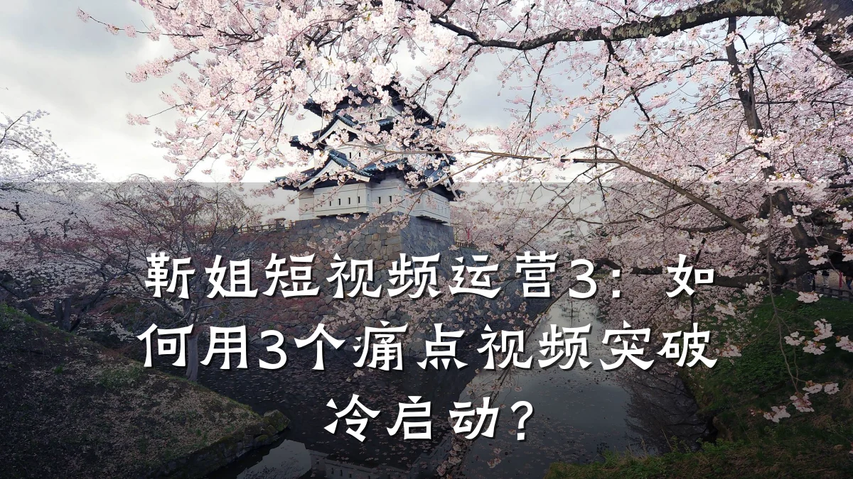 靳姐短视频运营3:如何用3个痛点视频突破冷启动?