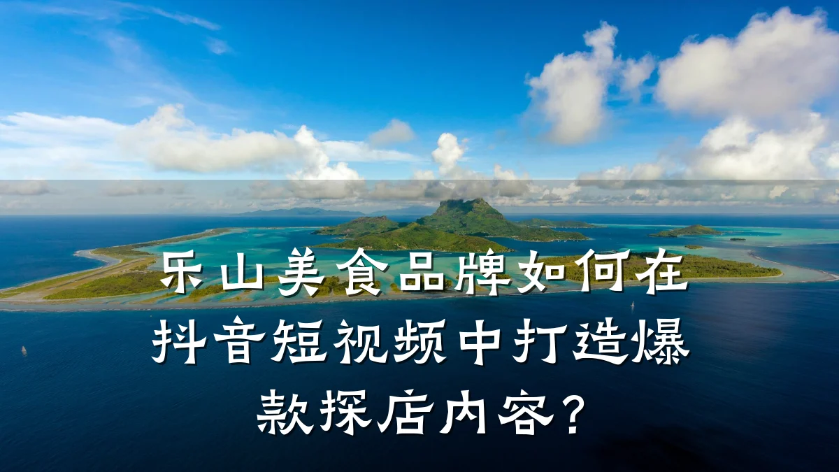 乐山美食品牌如何在抖音短视频中打造爆款探店内容?