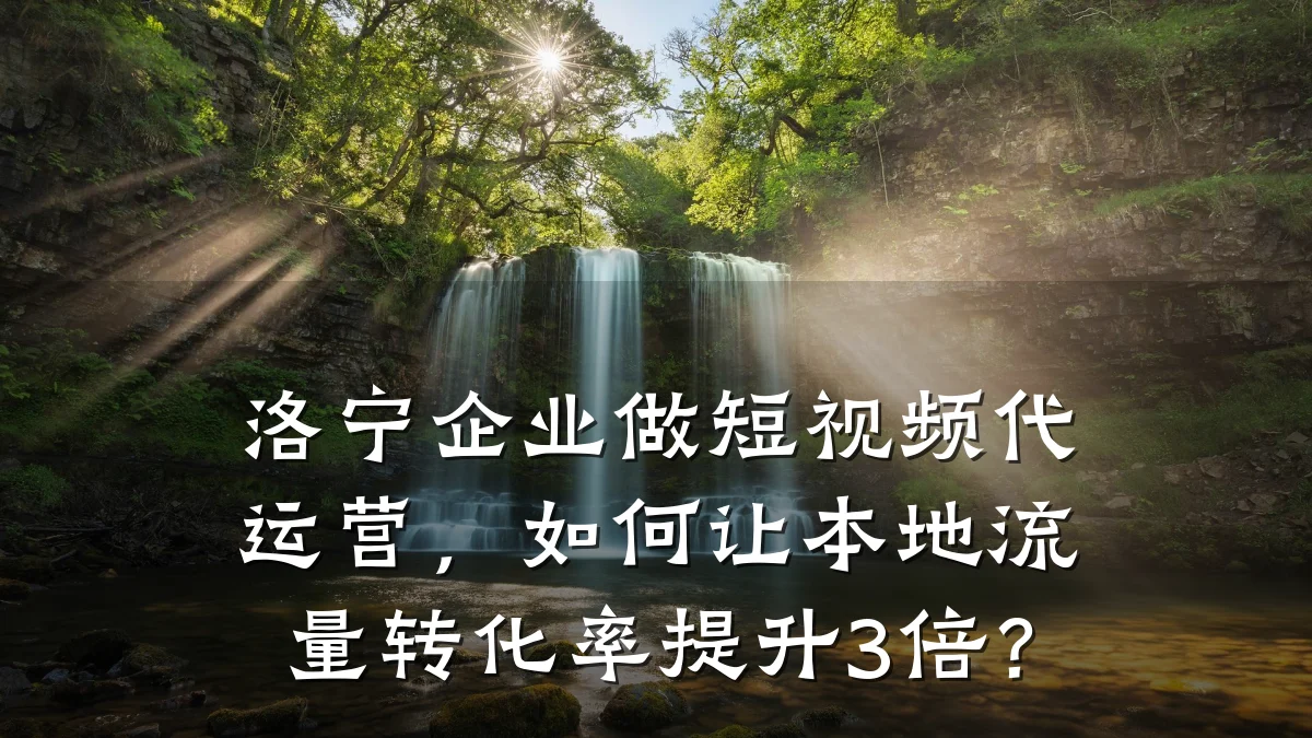 洛宁企业做短视频代运营,如何让本地流量转化率提升3倍?