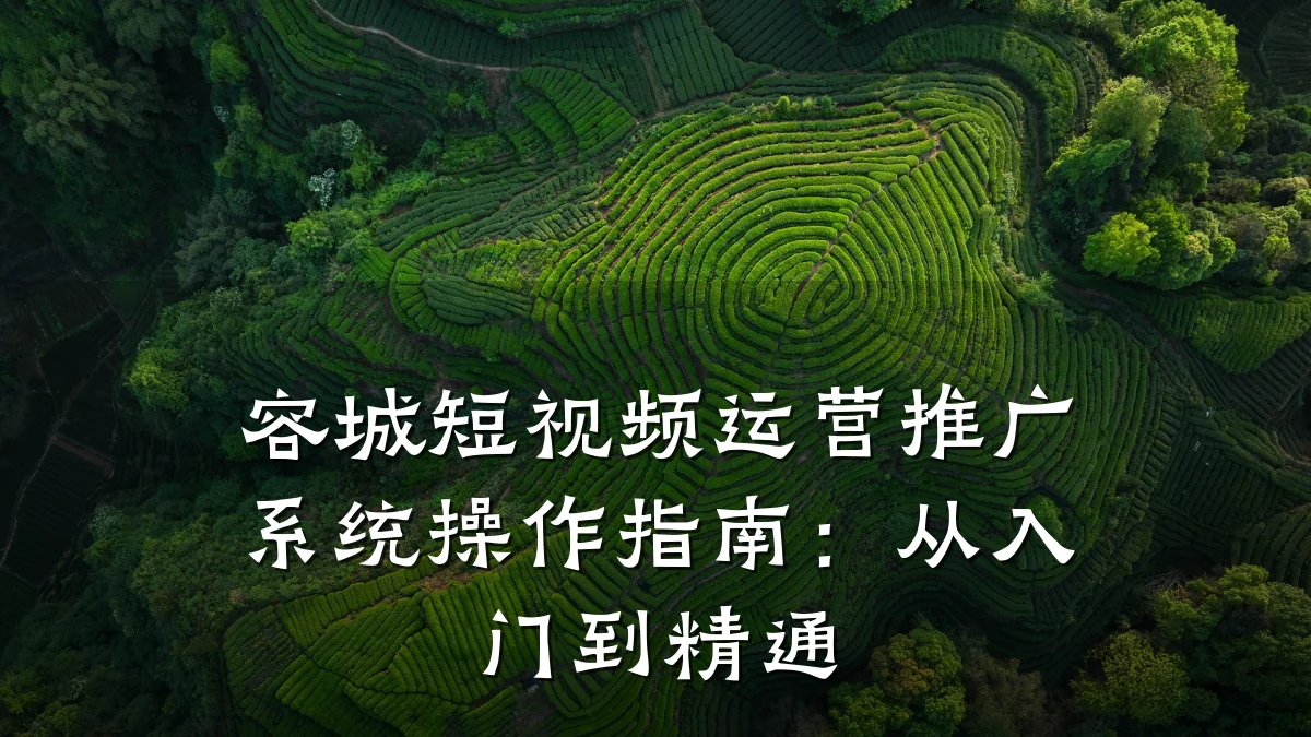 容城短视频运营推广系统操作指南:从入门到精通
