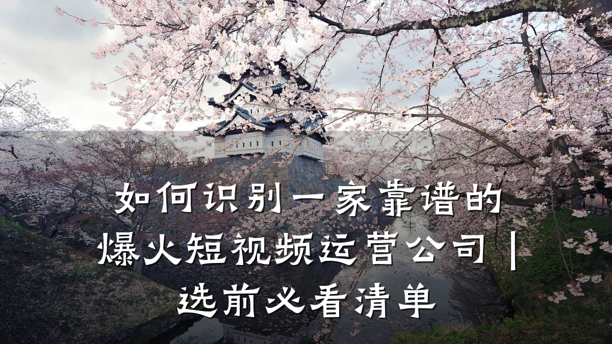 如何识别一家靠谱的爆火短视频运营公司|选前必看清单
