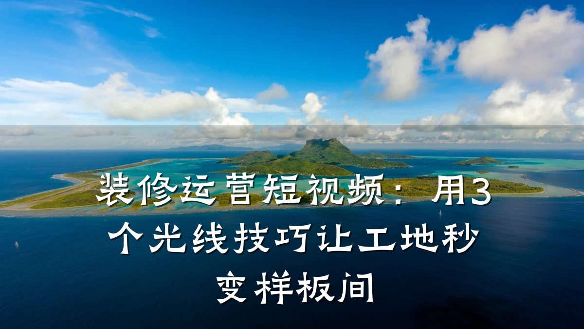 装修运营短视频:用3个光线技巧让工地秒变样板间