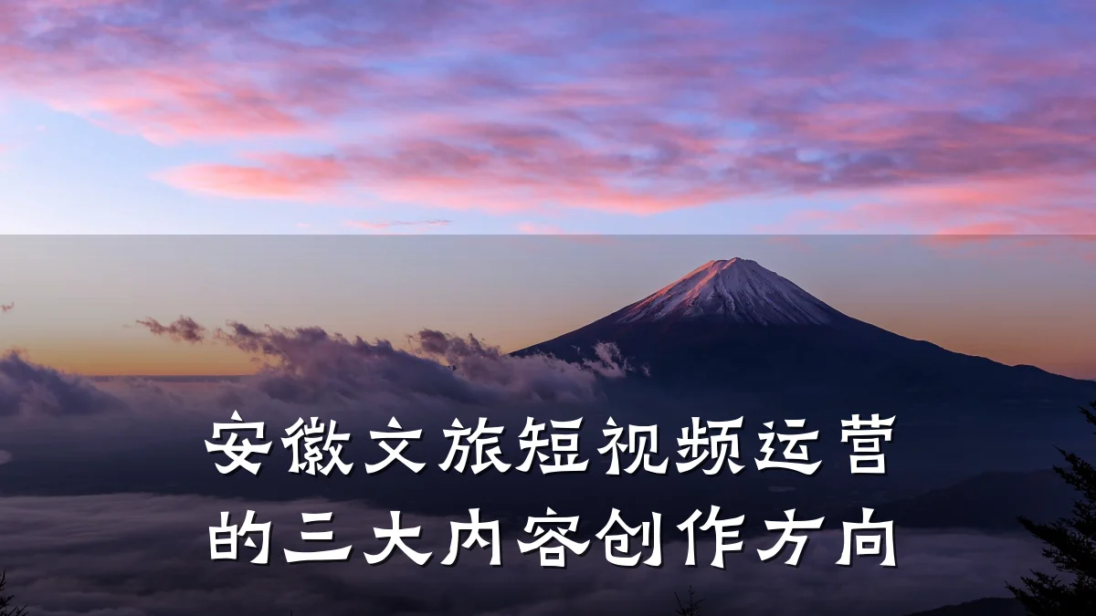 安徽文旅短视频运营的三大内容创作方向