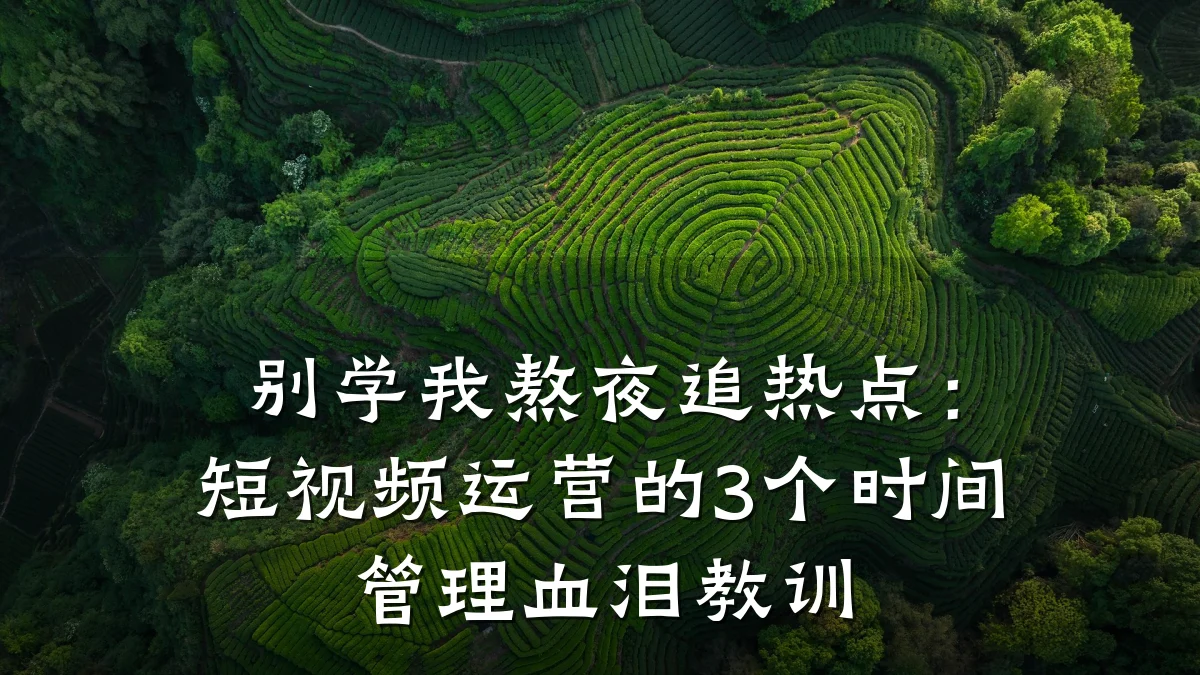 别学我熬夜追热点：短视频运营的3个时间管理血泪教训