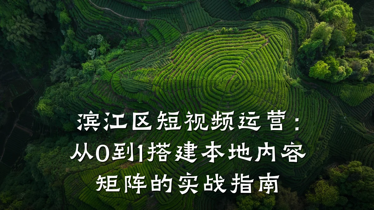 滨江区短视频运营：从0到1搭建本地内容矩阵的实战指南