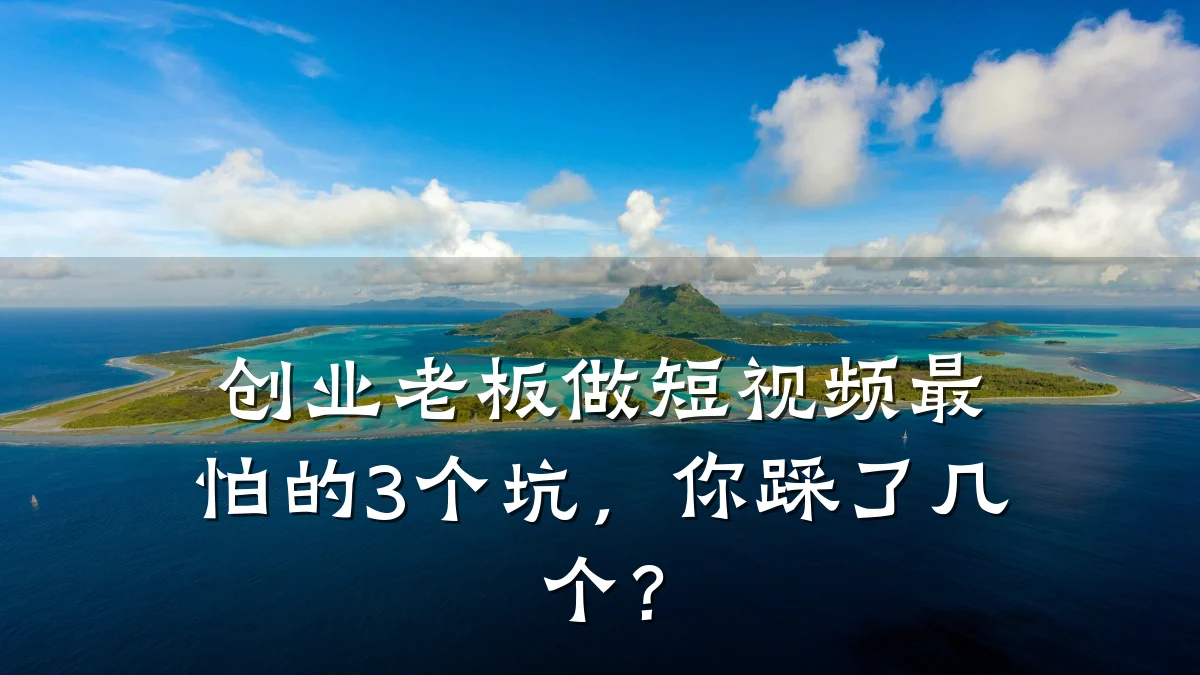 创业老板做短视频最怕的3个坑,你踩了几个?