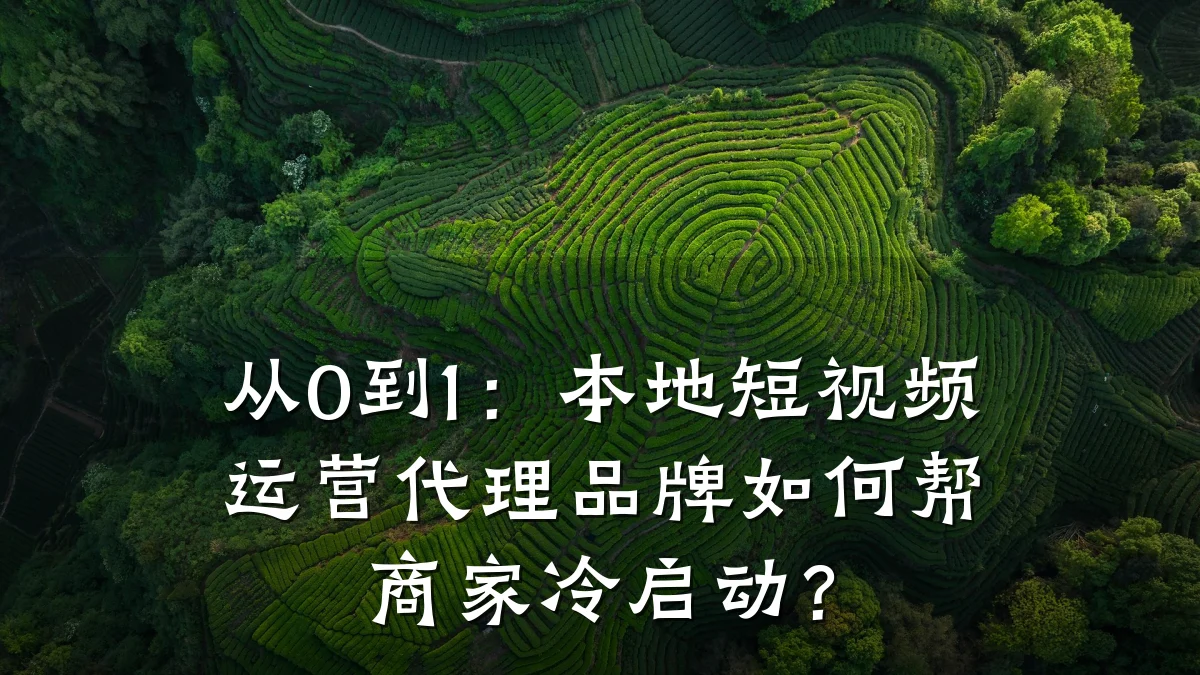 从0到1:本地短视频运营代理品牌如何帮商家冷启动?