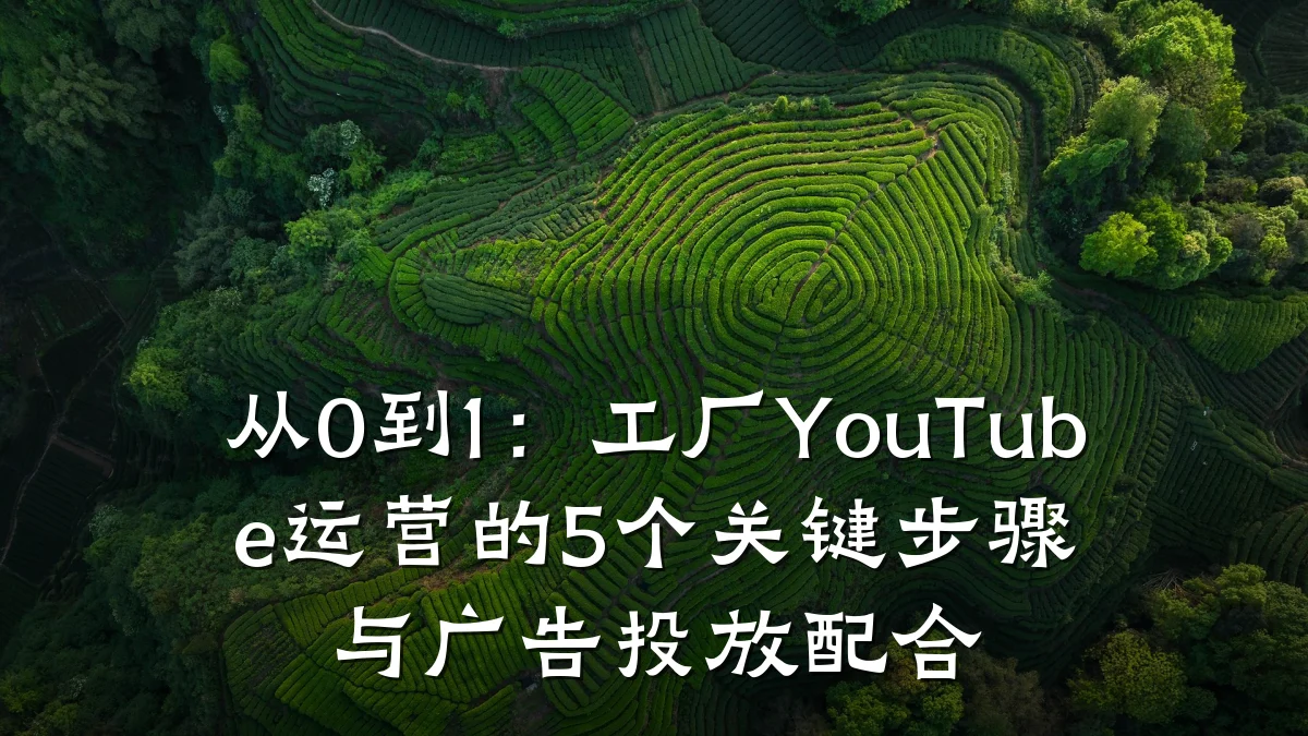 从0到1:工厂YouTube运营的5个关键步骤与广告投放配合
