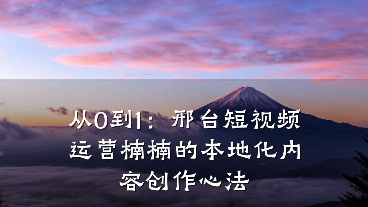 从0到1:邢台短视频运营楠楠的本地化内容创作心法