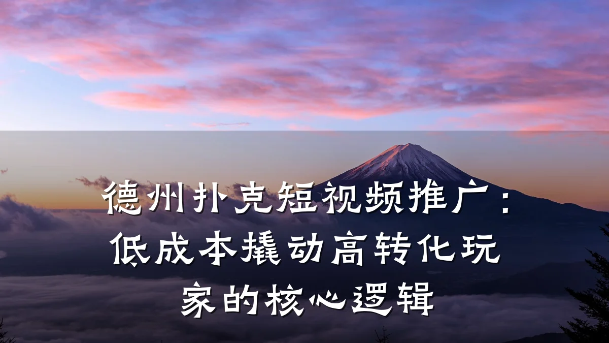 德州扑克短视频推广:低成本撬动高转化玩家的核心逻辑