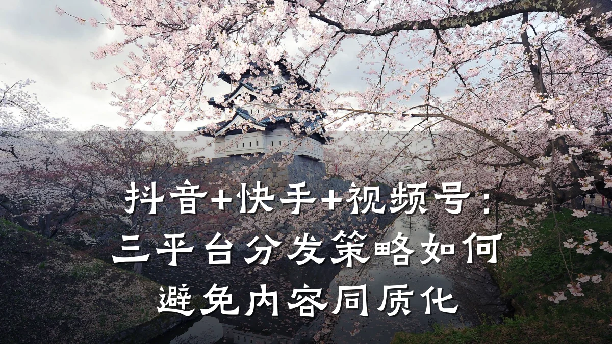 抖音+快手+视频号:三平台分发策略如何避免内容同质化