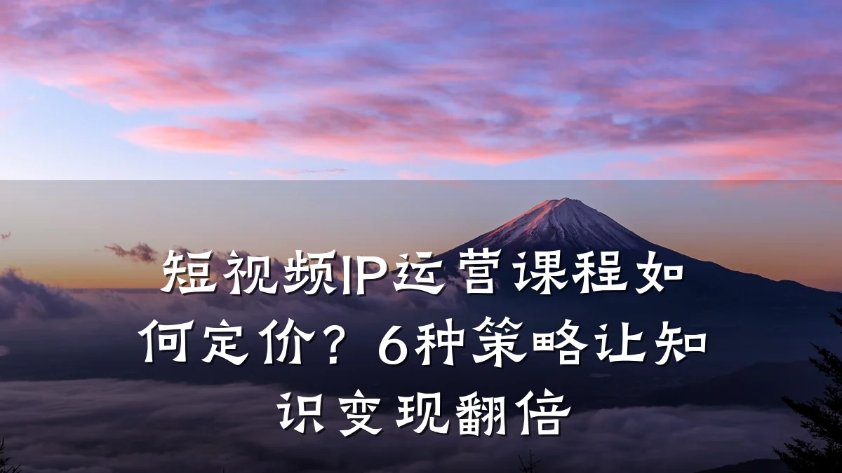 短视频IP运营课程如何定价?6种策略让知识变现翻倍